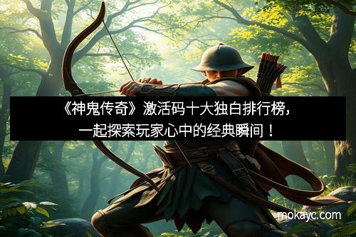 《神鬼传奇》激活码十大独白排行榜，一起探索玩家心中的经典瞬间！