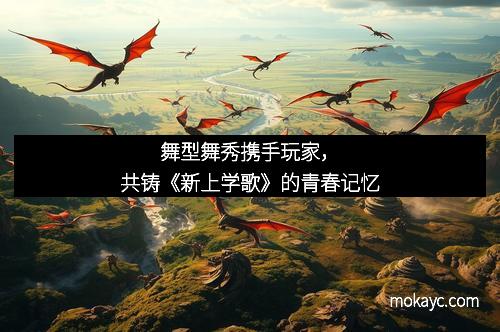 舞型舞秀携手玩家，共铸《新上学歌》的青春记忆