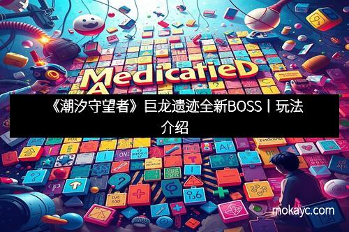 《潮汐守望者》巨龙遗迹全新BOSS丨玩法介绍