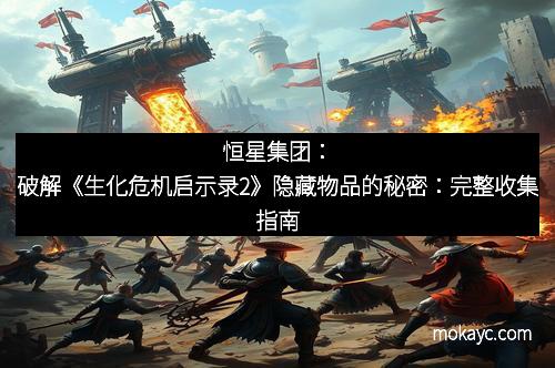 恒星集团：破解《生化危机启示录2》隐藏物品的秘密：完整收集指南